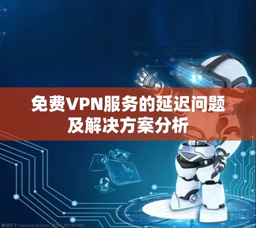 免费VPN服务的延迟问题及解决方案分析