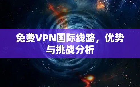 免费VPN国际线路，优势与挑战分析