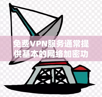 免费VPN服务通常提供基本的网络加密功能，但由于资源受限，可能在速度和稳定性上不如付费服务。以下是一些常见的免费VPN选择，供您参考
