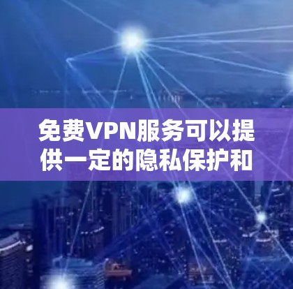 免费VPN服务可以提供一定的隐私保护和网络访问，但通常会有使用限制，比如速度限制、连接数量受限或广告支持。以下是一些常见的免费VPN服务和它们的特点