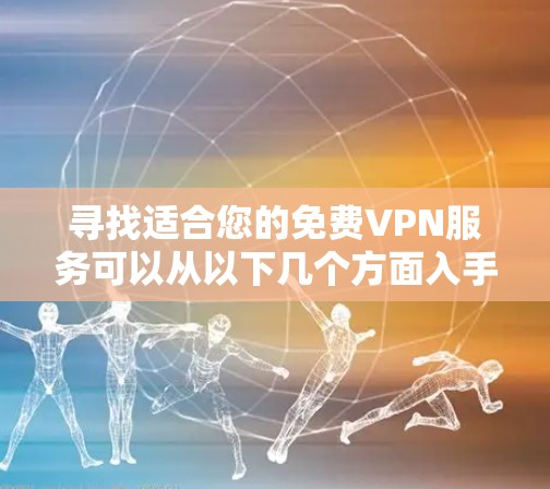 寻找适合您的免费VPN服务可以从以下几个方面入手
