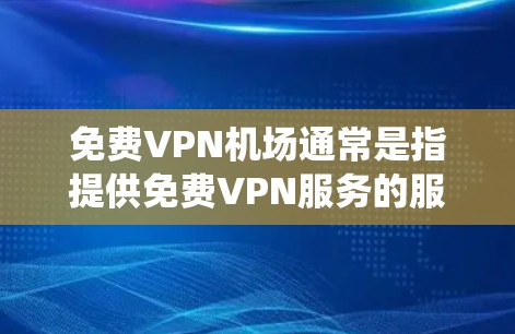 免费VPN机场通常是指提供免费VPN服务的服务器位置。这些服务器允许用户通过互联网匿名访问网络资源，保护隐私，或者绕过地理限制