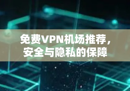 免费VPN机场推荐，安全与隐私的保障