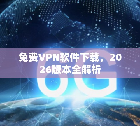 免费VPN软件下载，2026版本全解析