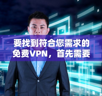 要找到符合您需求的免费VPN，首先需要明确您的具体需求。免费VPN服务通常存在以下限制