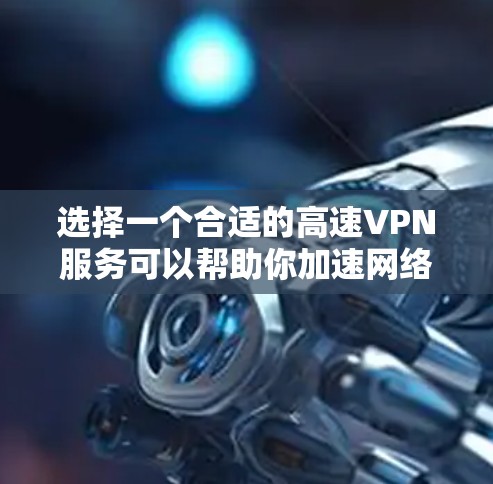 选择一个合适的高速VPN服务可以帮助你加速网络连接、保护隐私和安全。以下是一些推荐