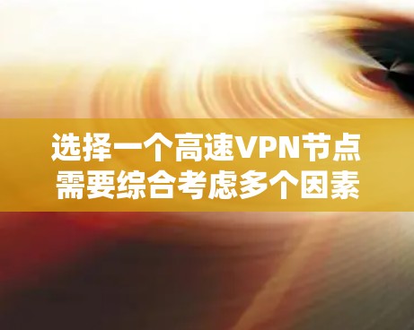 选择一个高速VPN节点需要综合考虑多个因素，以下是根据您的需求整理的建议和步骤