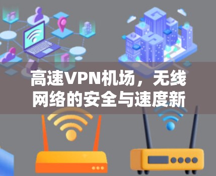 高速VPN机场，无线网络的安全与速度新解决方案