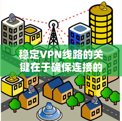 稳定VPN线路的关键在于确保连接的稳定性、速度和安全性。以下是一些确保VPN线路稳定的关键因素和建议