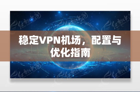 稳定VPN机场，配置与优化指南