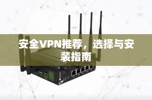 安全VPN推荐，选择与安装指南