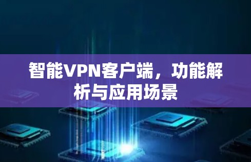 智能VPN客户端，功能解析与应用场景