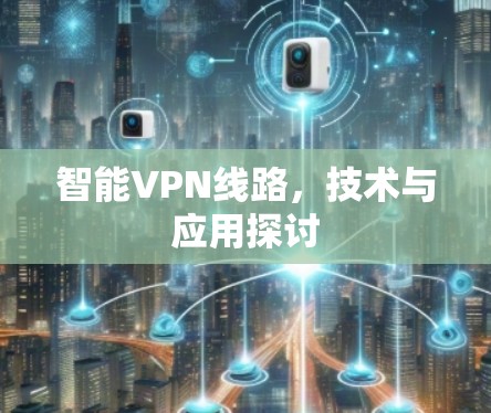 智能VPN线路，技术与应用探讨