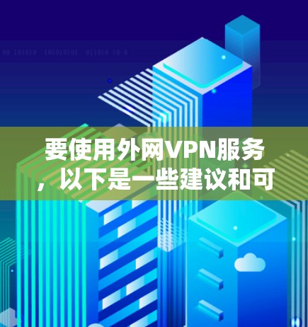 要使用外网VPN服务，以下是一些建议和可能的解决方案