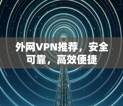 外网VPN推荐，安全可靠，高效便捷