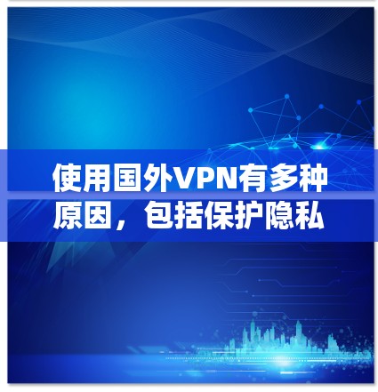 使用国外VPN有多种原因，包括保护隐私、访问受限的网站或内容、连接到远程服务器等。以下是使用国外VPN的步骤和注意事项
