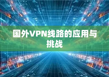 国外VPN线路的应用与挑战