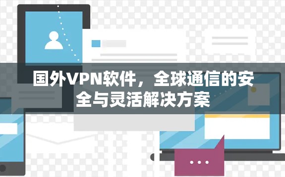 国外VPN软件，全球通信的安全与灵活解决方案