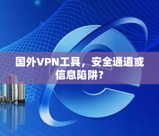 国外VPN工具，安全通道或信息陷阱？