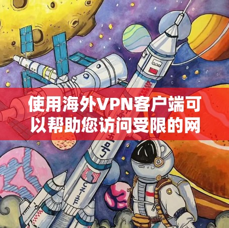 使用海外VPN客户端可以帮助您访问受限的网络资源，保护隐私，并确保连接的安全。以下是选择和使用海外VPN客户端的重要考虑因素和步骤