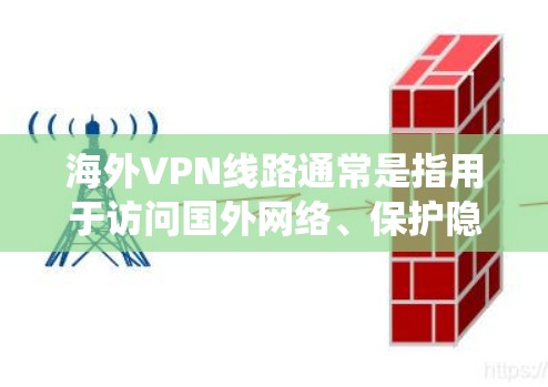 海外VPN线路通常是指用于访问国外网络、保护隐私或绕过地区限制的一种服务。以下是一些常见的海外VPN类型和推荐