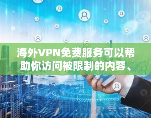 海外VPN免费服务可以帮助你访问被限制的内容、保护隐私或匿名上网。但大部分海外VPN服务提供商都有免费的基础版，通常会有一定的功能限制。以下是一些常见的海外VPN免费服务