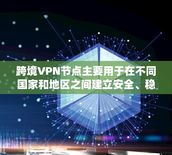 跨境VPN节点主要用于在不同国家和地区之间建立安全、稳定且匿名的网络连接，通常用于保护隐私、绕过地理限制或访问被限制的内容。以下是一些关于跨境VPN节点的详细信息和建议