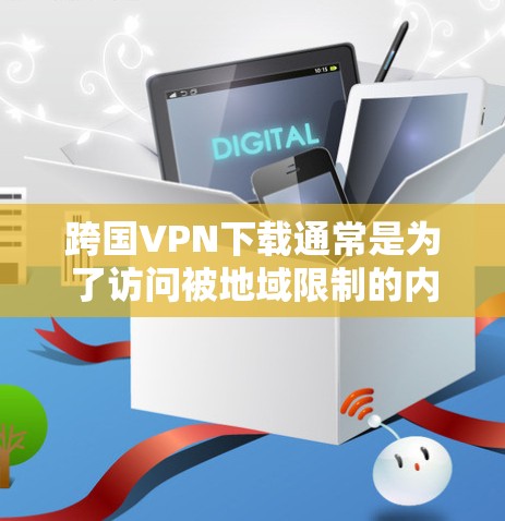 跨国VPN下载通常是为了访问被地域限制的内容或保护隐私。以下是一些常用的跨国VPN服务及其下载链接