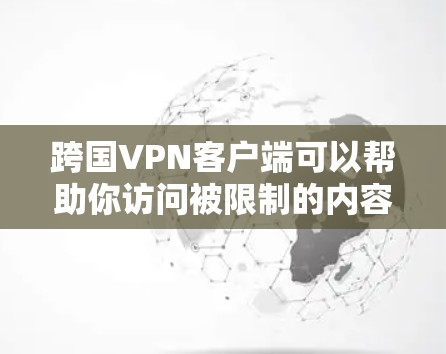 跨国VPN客户端可以帮助你访问被限制的内容、保护隐私，或者连接到公司的VPN网络。以下是一些常用的跨国VPN客户端推荐