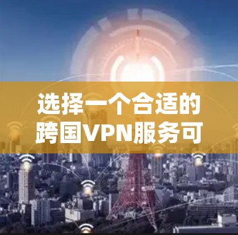 选择一个合适的跨国VPN服务可以帮助你在全球范围内访问网络资源、保护隐私或避开网络限制。以下是一些知名的跨国VPN服务推荐，这些服务通常在全球范围内都有服务器覆盖，包括中国