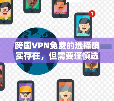 跨国VPN免费的选择确实存在，但需要谨慎选择，以确保隐私和安全。以下是一些常见的免费VPN服务和注意事项