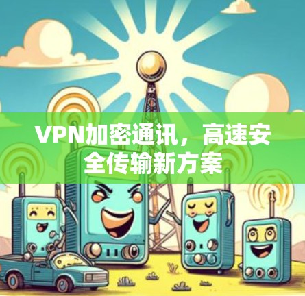 VPN加密通讯，高速安全传输新方案