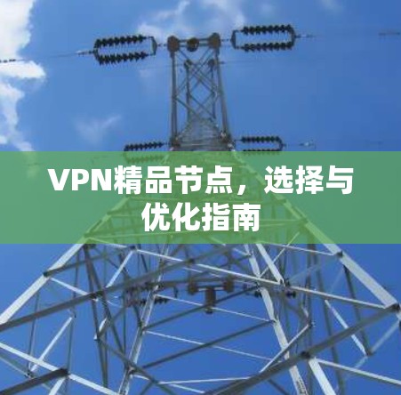 VPN精品节点，选择与优化指南