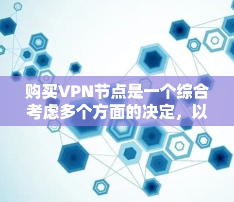 购买VPN节点是一个综合考虑多个方面的决定，以下是对购买决策的总结和建议