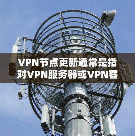 VPN节点更新通常是指对VPN服务器或VPN客户端进行配置或软件更新，以确保其正常运行并提供最新的功能和安全性。以下是一些关于VPN节点更新的常见步骤和注意事项
