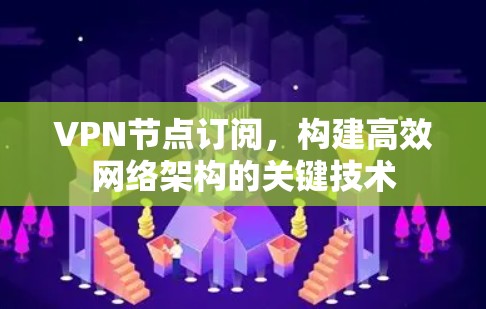 VPN节点订阅，构建高效网络架构的关键技术