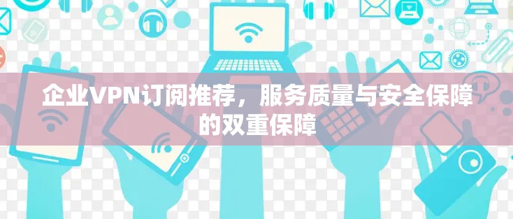企业VPN订阅推荐，服务质量与安全保障的双重保障