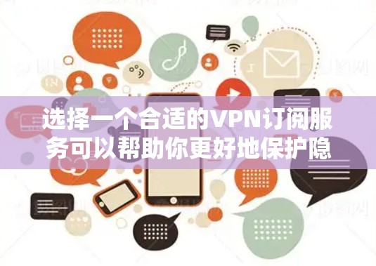选择一个合适的VPN订阅服务可以帮助你更好地保护隐私和安全。以下是根据你的需求整理的步骤和建议