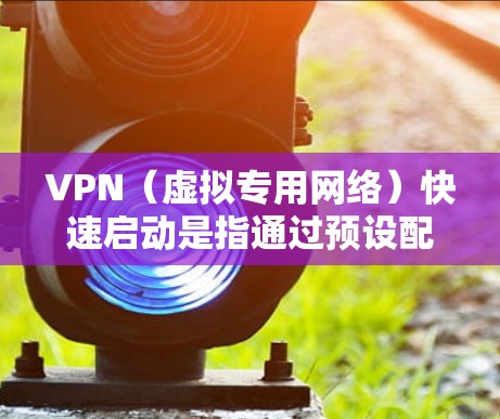 VPN（虚拟专用网络）快速启动是指通过预设配置或其他优化方法，使VPN客户端能够在连接时更快地建立隧道，减少延迟并提高连接速度。以下是一些实现VPN快速启动的方法和建议