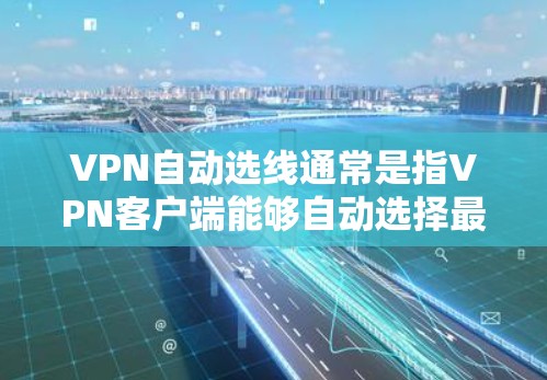 VPN自动选线通常是指VPN客户端能够自动选择最优的服务器以确保最佳的连接质量和最低的延迟。以下是实现VPN自动选线的一些方法和建议