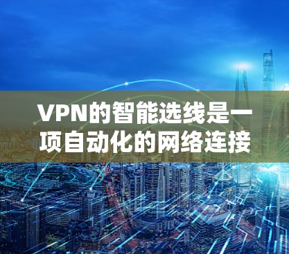 VPN的智能选线是一项自动化的网络连接管理技术，旨在通过分析多种网络因素，选择最优的服务器或路由器来确保最佳的性能和安全性。以下是对VPN智能选线的详细分析