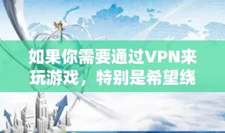 如果你需要通过VPN来玩游戏，特别是希望绕开地区限制或提高游戏连接速度，可以考虑以下几种方法