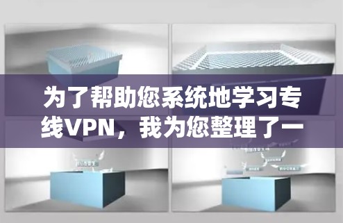 为了帮助您系统地学习专线VPN，我为您整理了一份学习步骤和资源建议