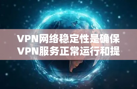 VPN网络稳定性是确保VPN服务正常运行和提供高质量服务的关键因素。以下是一些保持VPN网络稳定的关键要素和建议