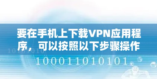 要在手机上下载VPN应用程序，可以按照以下步骤操作