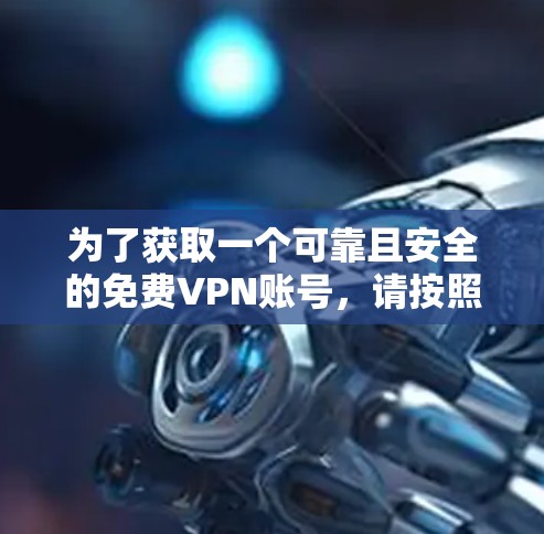 为了获取一个可靠且安全的免费VPN账号，请按照以下步骤操作