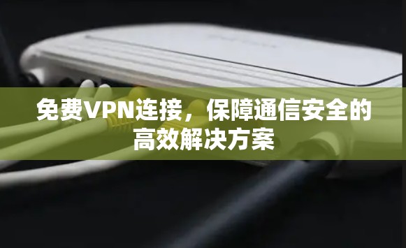 免费VPN连接，保障通信安全的高效解决方案