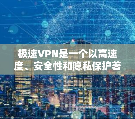 极速VPN是一个以高速度、安全性和隐私保护著称的服务，适用于多种用途，包括保护隐私、绕过网络限制以及确保数据安全。以下是对极速VPN的详细分析和总结