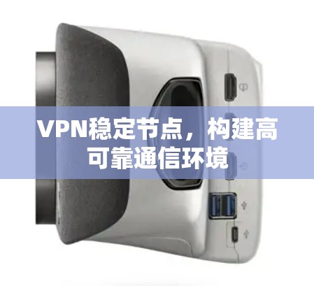 VPN稳定节点，构建高可靠通信环境