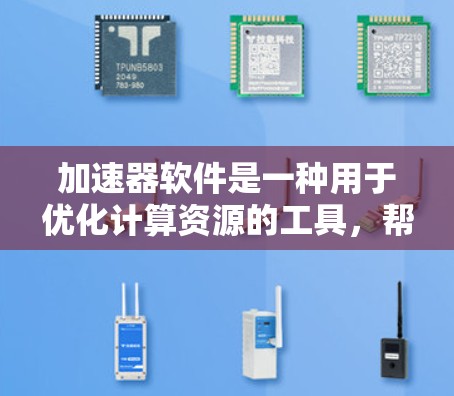 加速器软件是一种用于优化计算资源的工具，帮助在资源受限的环境中加速应用程序的运行。以下是对加速器软件的详细解析